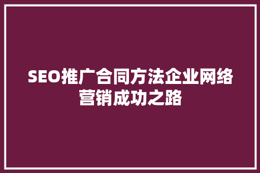 SEO推广合同方法企业网络营销成功之路