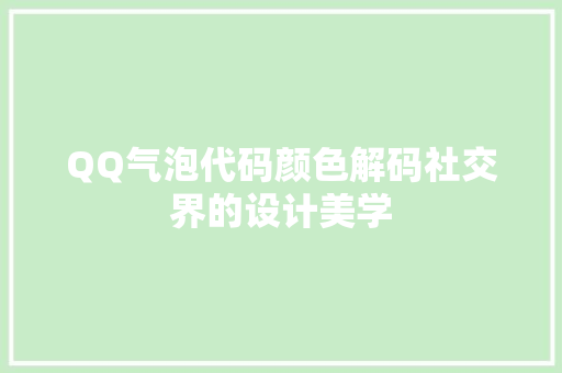 QQ气泡代码颜色解码社交界的设计美学