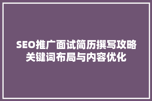 SEO推广面试简历撰写攻略关键词布局与内容优化