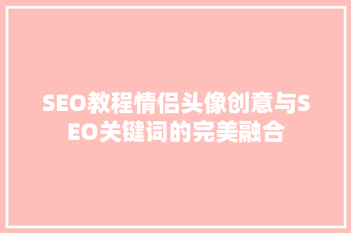 SEO教程情侣头像创意与SEO关键词的完美融合