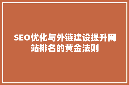 SEO优化与外链建设提升网站排名的黄金法则