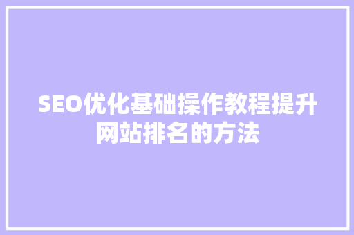 SEO优化基础操作教程提升网站排名的方法