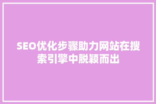 SEO优化步骤助力网站在搜索引擎中脱颖而出