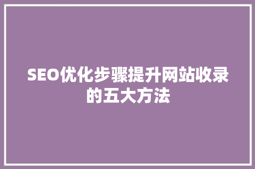 SEO优化步骤提升网站收录的五大方法