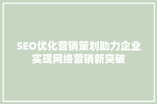 SEO优化营销策划助力企业实现网络营销新突破