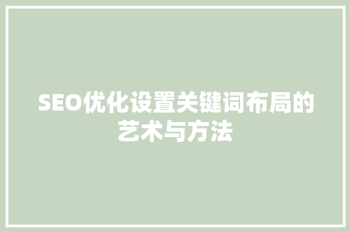 SEO优化设置关键词布局的艺术与方法
