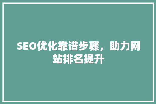 SEO优化靠谱步骤，助力网站排名提升