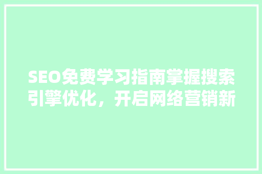 SEO免费学习指南掌握搜索引擎优化，开启网络营销新篇章
