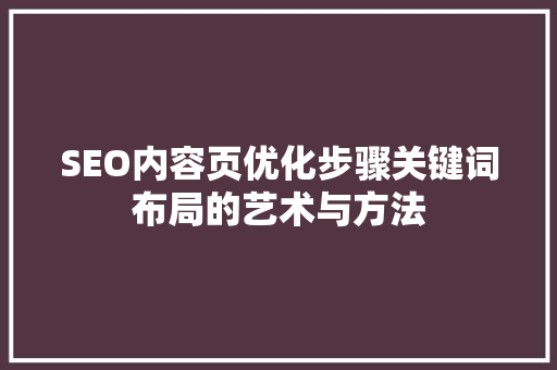 SEO内容页优化步骤关键词布局的艺术与方法