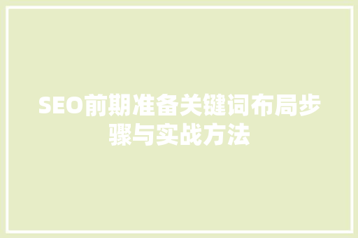 SEO前期准备关键词布局步骤与实战方法