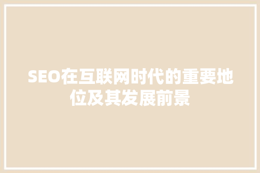SEO在互联网时代的重要地位及其发展前景