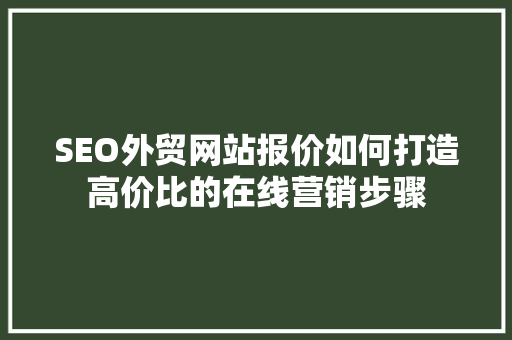 SEO外贸网站报价如何打造高价比的在线营销步骤