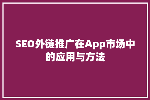 SEO外链推广在App市场中的应用与方法