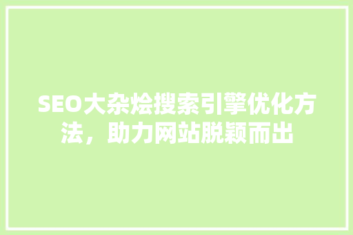 SEO大杂烩搜索引擎优化方法，助力网站脱颖而出