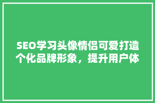 SEO学习头像情侣可爱打造个化品牌形象，提升用户体验