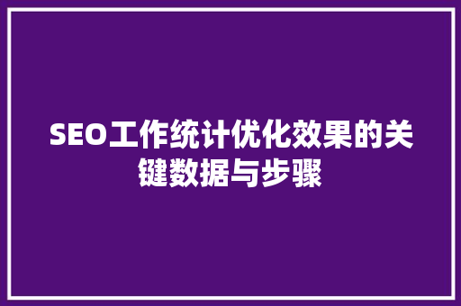 SEO工作统计优化效果的关键数据与步骤