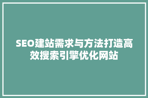 SEO建站需求与方法打造高效搜索引擎优化网站