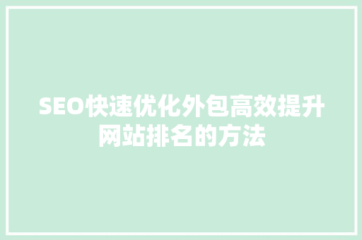 SEO快速优化外包高效提升网站排名的方法