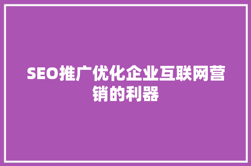 SEO推广优化企业互联网营销的利器