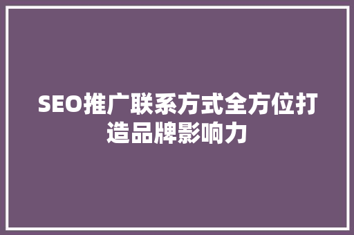SEO推广联系方式全方位打造品牌影响力