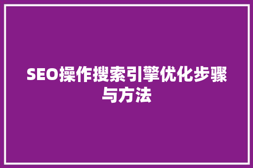 SEO操作搜索引擎优化步骤与方法