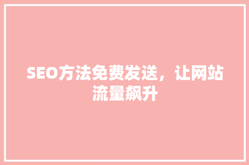 SEO方法免费发送，让网站流量飙升