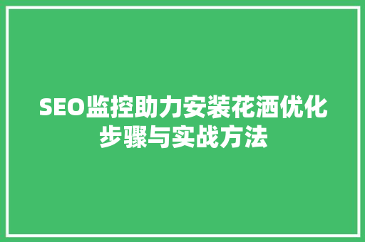 SEO监控助力安装花洒优化步骤与实战方法