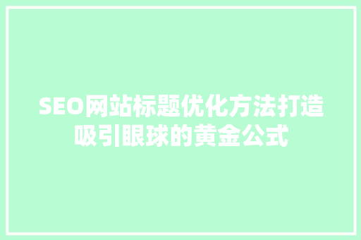 SEO网站标题优化方法打造吸引眼球的黄金公式