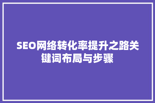 SEO网络转化率提升之路关键词布局与步骤