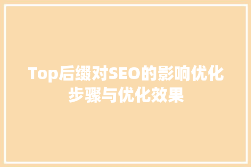 Top后缀对SEO的影响优化步骤与优化效果