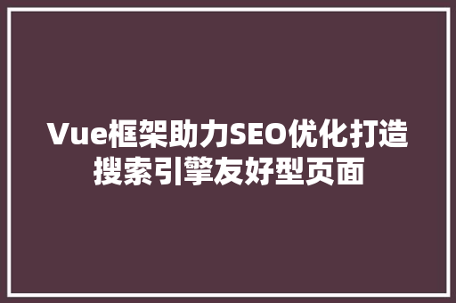Vue框架助力SEO优化打造搜索引擎友好型页面