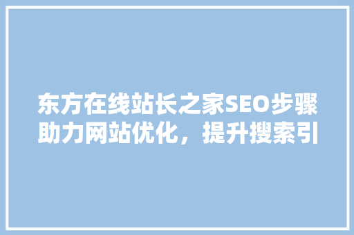 东方在线站长之家SEO步骤助力网站优化，提升搜索引擎排名