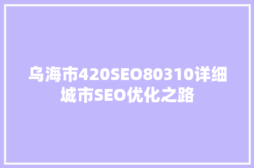 乌海市420SEO80310详细城市SEO优化之路