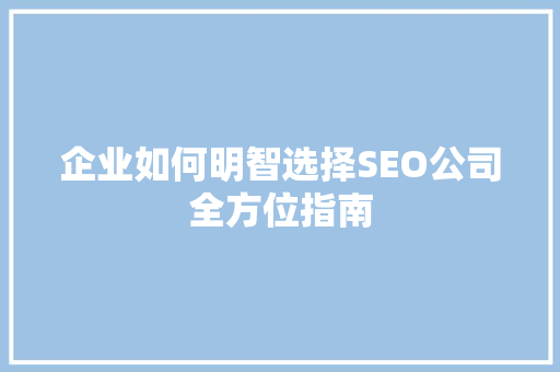 企业如何明智选择SEO公司全方位指南