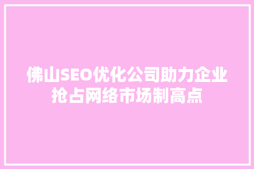 佛山SEO优化公司助力企业抢占网络市场制高点  第1张