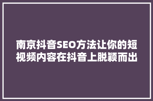 南京抖音SEO方法让你的短视频内容在抖音上脱颖而出