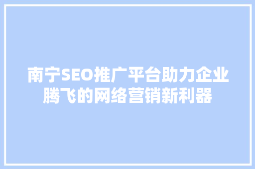 南宁SEO推广平台助力企业腾飞的网络营销新利器