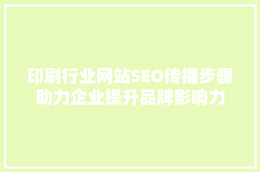 印刷行业网站SEO传播步骤助力企业提升品牌影响力