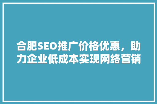 合肥SEO推广价格优惠，助力企业低成本实现网络营销新突破