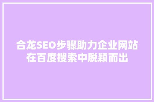 合龙SEO步骤助力企业网站在百度搜索中脱颖而出