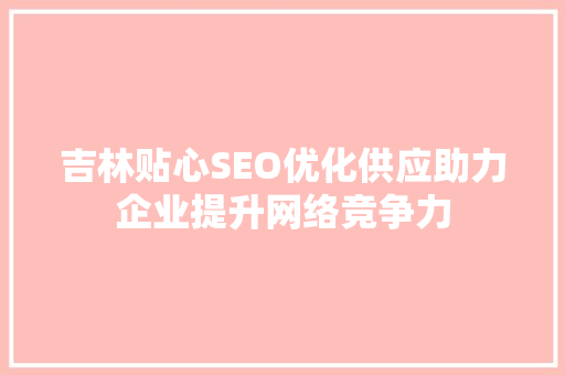 吉林贴心SEO优化供应助力企业提升网络竞争力