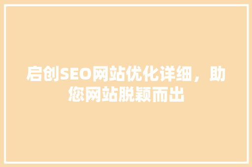 启创SEO网站优化详细，助您网站脱颖而出