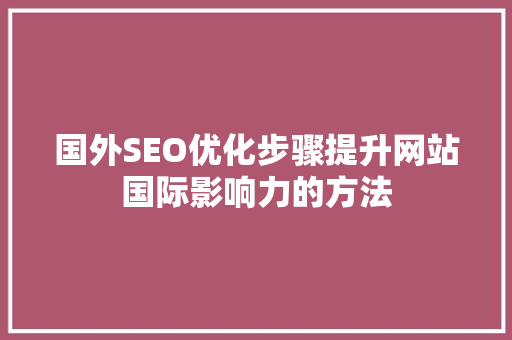 国外SEO优化步骤提升网站国际影响力的方法