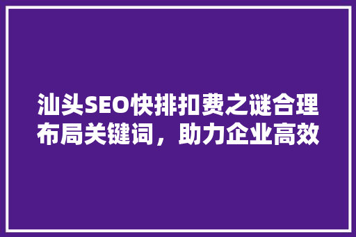 汕头SEO快排扣费之谜合理布局关键词，助力企业高效推广