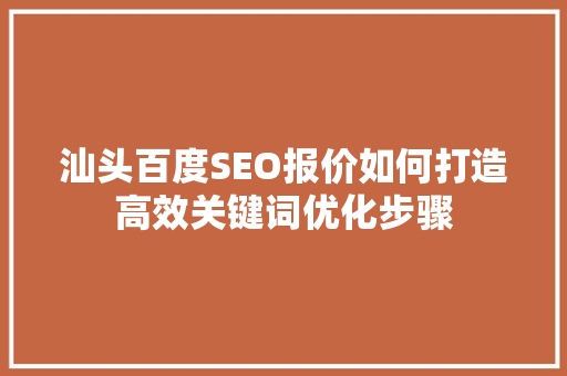 汕头百度SEO报价如何打造高效关键词优化步骤