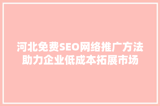 河北免费SEO网络推广方法助力企业低成本拓展市场