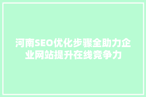 河南SEO优化步骤全助力企业网站提升在线竞争力