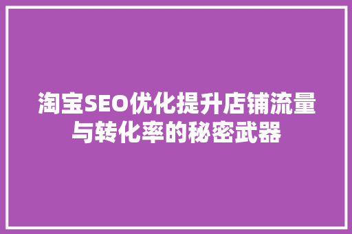 淘宝SEO优化提升店铺流量与转化率的秘密武器