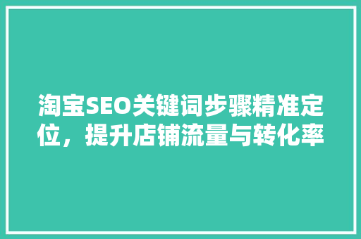 淘宝SEO关键词步骤精准定位，提升店铺流量与转化率
