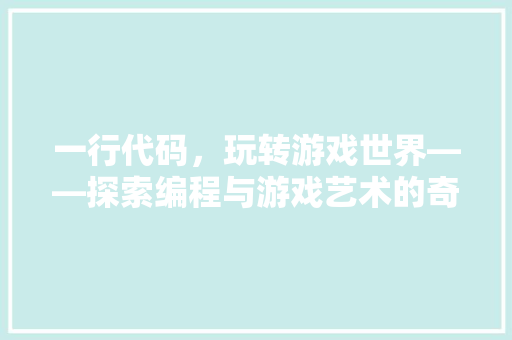 一行代码，玩转游戏世界——探索编程与游戏艺术的奇妙融合